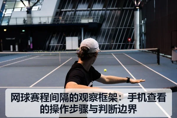 网球赛程间隔的观察框架:手机查看的操作步骤与判断边界